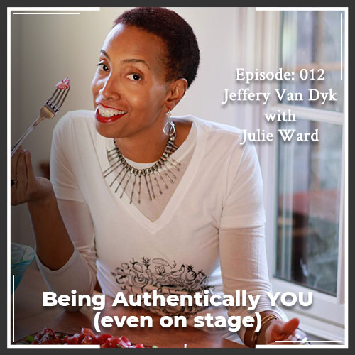 Episode 012: Being Authentically YOU (even on stage)